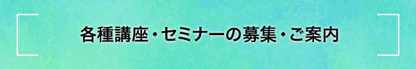 各種講座・セミナーの募集：ご案内