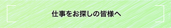 仕事をお探しの皆様へ